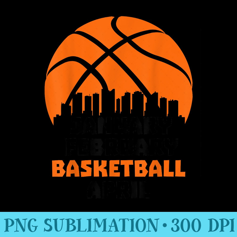 January February Basketball April March Funny Lovers - Sublimation artwork PNG download - Boost Your Success with this Inspirational PNG Download
