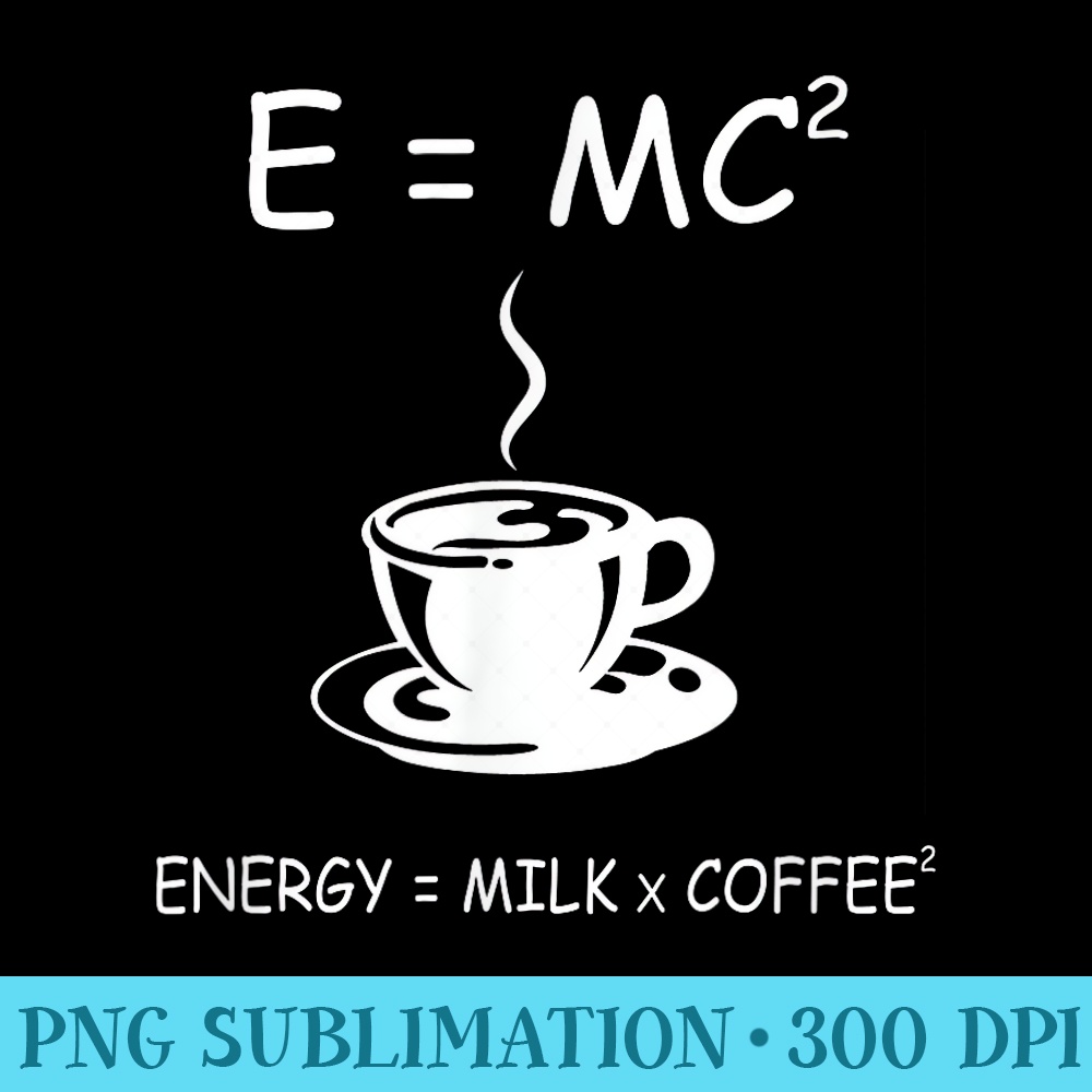 EMC2 Energy Milk Coffee Funny Science Coffee T - Unique Sublimation PNG Download - Transform Your Sublimation Creations