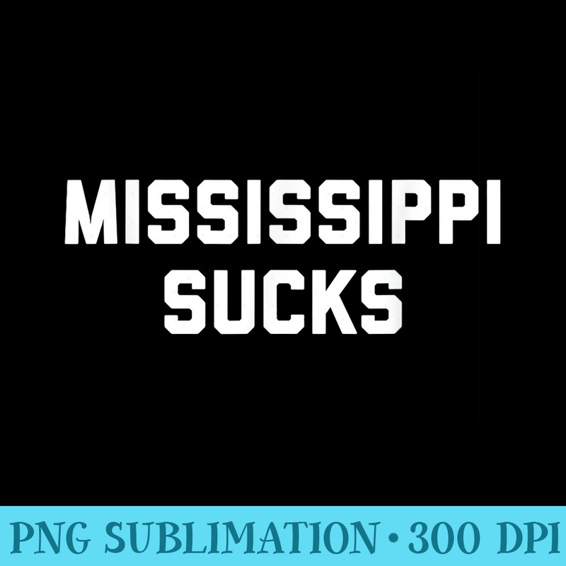 Mississippi Sucks - PNG File Download - Easy-To-Print And User-Friendly Designs