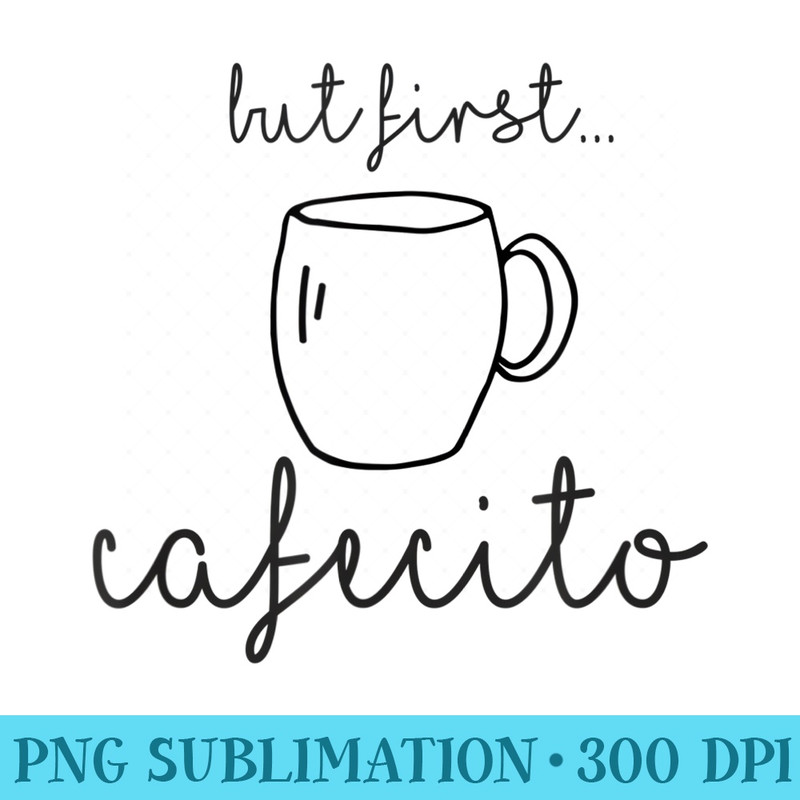 But First, Cafecito But First Coffee In Spanish - PNG Clipart Download - Perfect for Sublimation Mastery