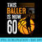 This Baller Is Now 60 Years Old Basketball 60th Birthday - PNG Graphics Download - Easy-To-Print And User-Friendly Designs