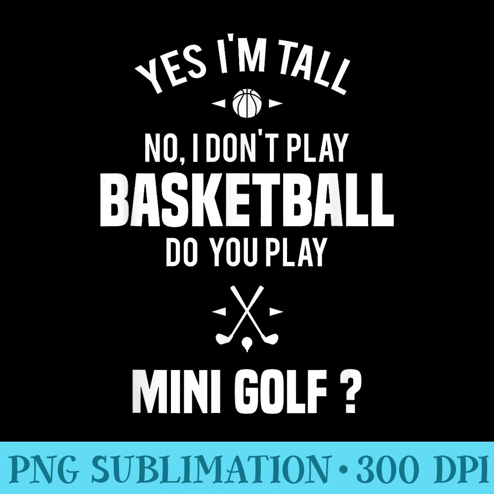 Yes Im Tall I Dont Play Basketball Do you Play Mini Golf - Shirt Printing Template PNG - Unleash Your Inner Rebellion