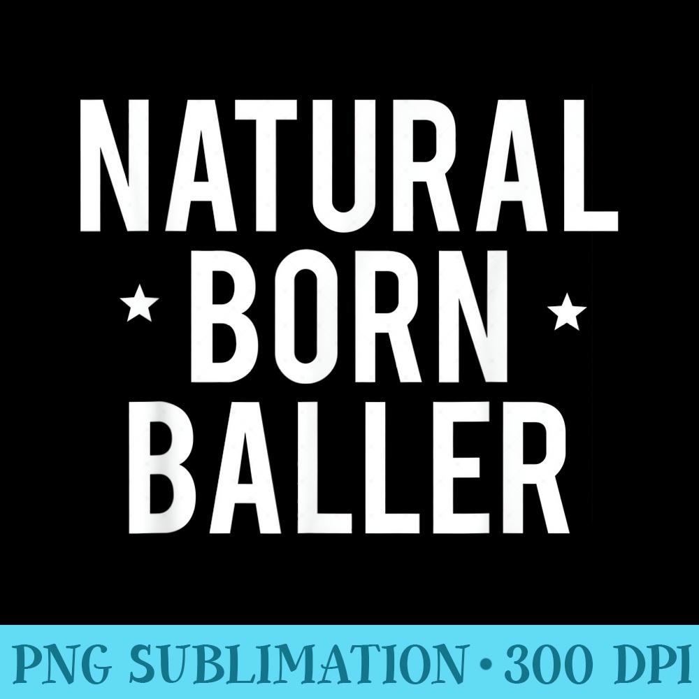 Natural Born Baller T Cool basketball sports gym tee - PNG Templates Download - Lifetime Access To Purchased Files