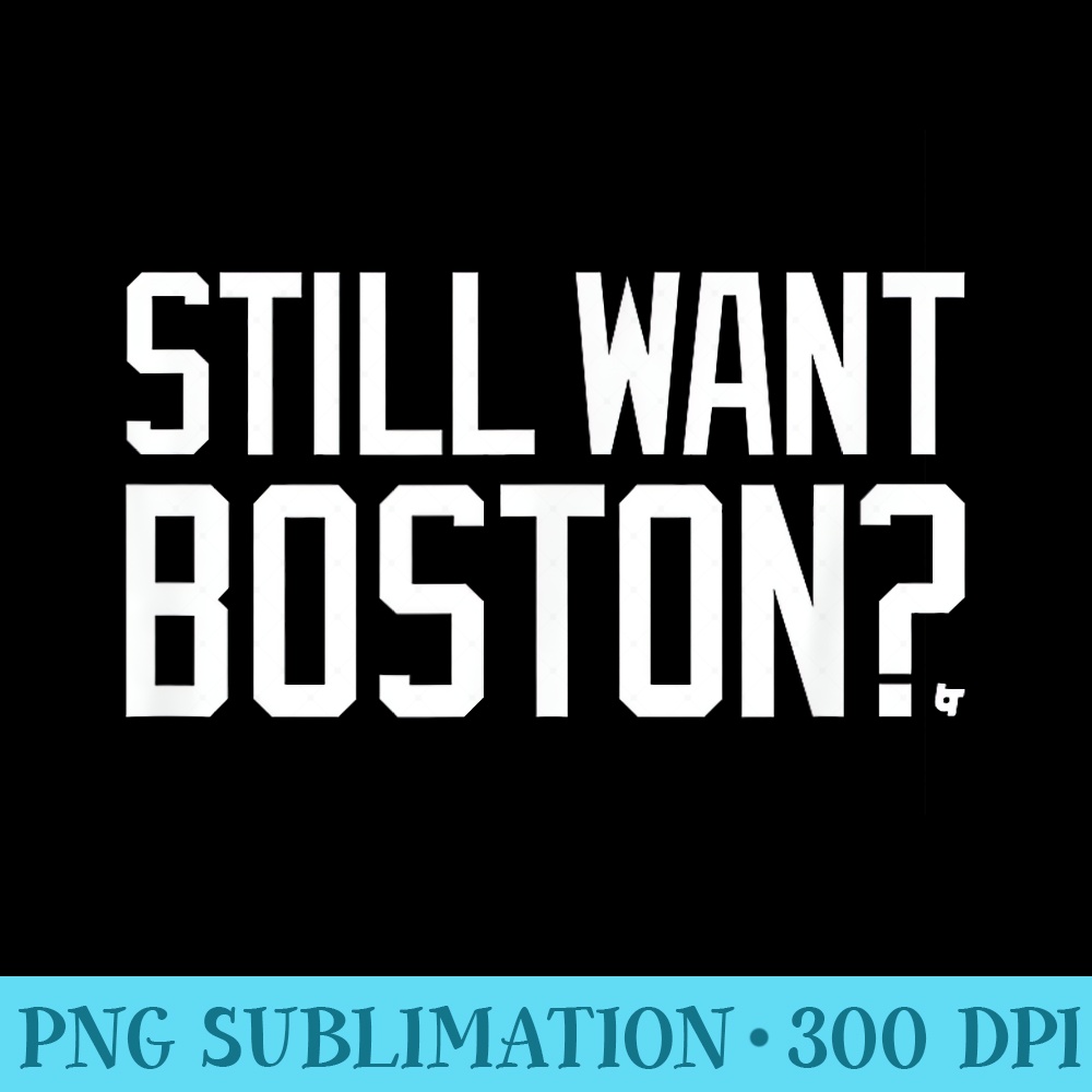 Still Want Boston Boston Basketball - Shirt Print PNG - Create with Confidence