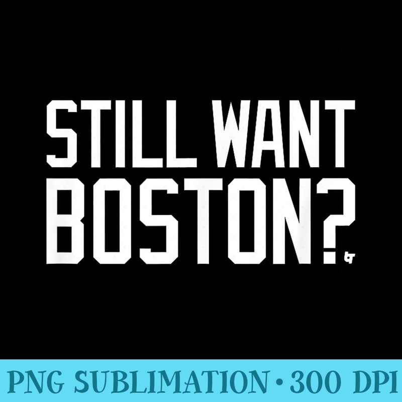 Still Want Boston Boston Basketball - Shirt Print PNG - Create with Confidence
