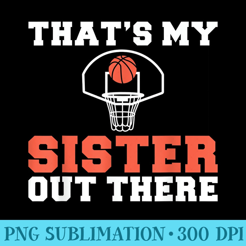 Thats my Sister out there Proud Basketball Player Sibling - Casual Shirt PNG - Trendsetting And Modern Collections