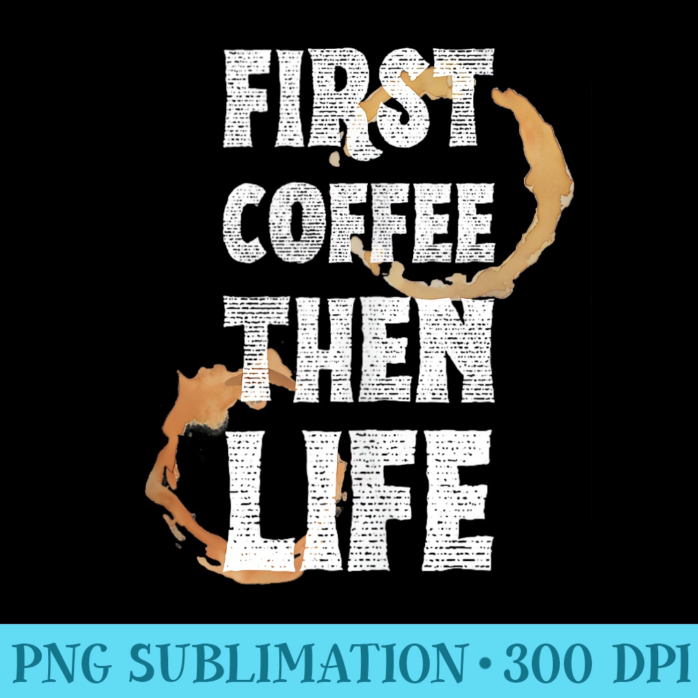 Funny Sarcastic Coffee Lovers Saying, first Coffee then Life - Fashionable Shirt Design - Eco Friendly And Sustainable Digital Products