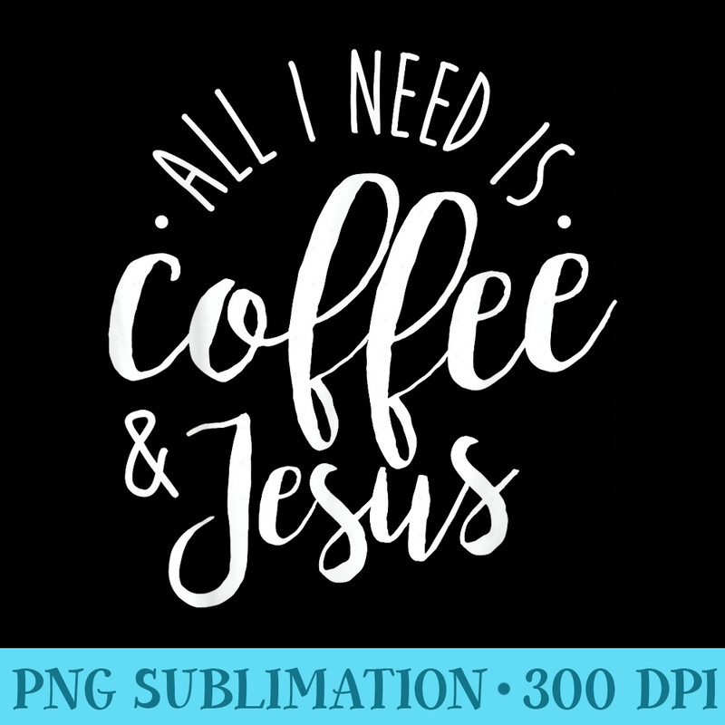 All I Need is Coffee and Jesus Christian Coffee Lover - PNG Clipart Download - Quick And Seamless Download Process