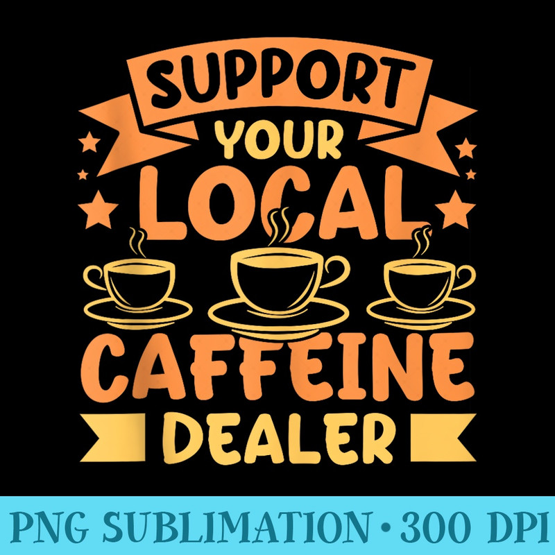 Coffeemaker Support your local caffeine dealer Barista - High Quality PNG files - Unleash Your Inner Rebellion