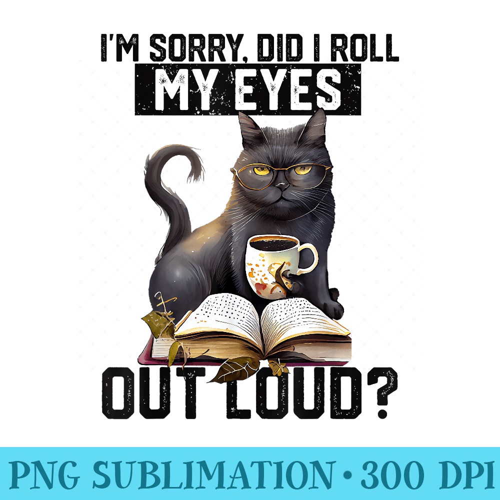 Funny Cat Sorry Did I Roll My Eyes Out Loud  Cat Humor - Transparent Shirt Clip Art - Defying the Norms