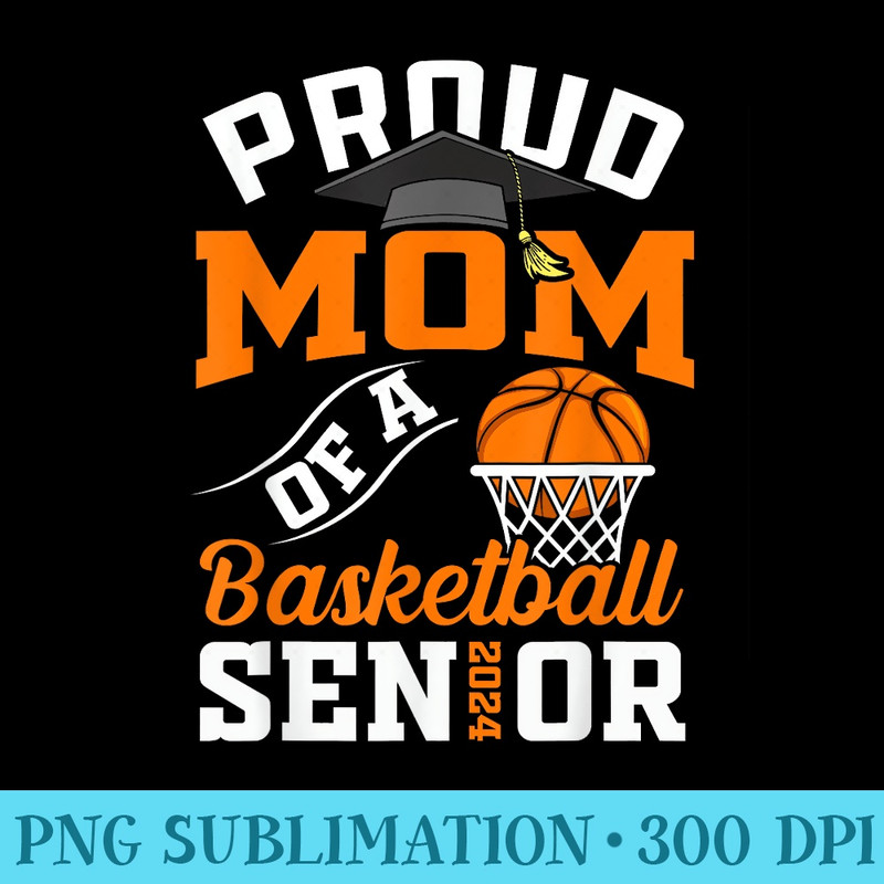 Proud Mom of a basketball Senior 2024 graduation gifts - Download Shirt PNG - Unleash Your Creativity
