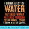 I Drink A Lot Of Water, Funny Coffee Drinker Lover Caffeine - Transparent PNG File Download - Defying the Norms