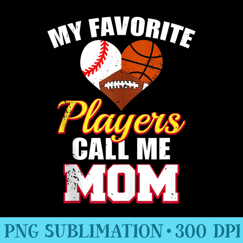 My Favorite Players Call Me Mom Baseball Basketball Football - Exclusive PNG designs - Defying the Norms