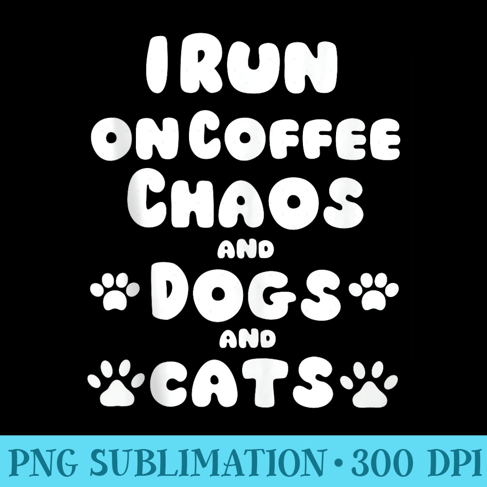 I Run On Coffee Chaos And Dogs And Cats - Shirt Artwork Download - Perfect for Sublimation Mastery