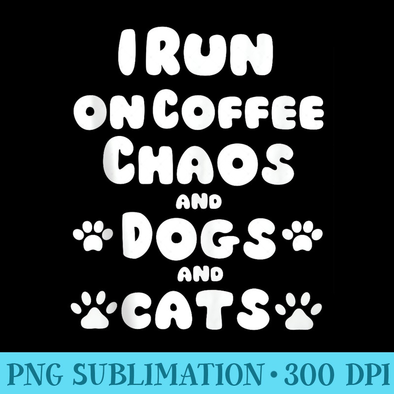 I Run On Coffee Chaos And Dogs And Cats - Shirt Artwork Download - Perfect for Sublimation Mastery