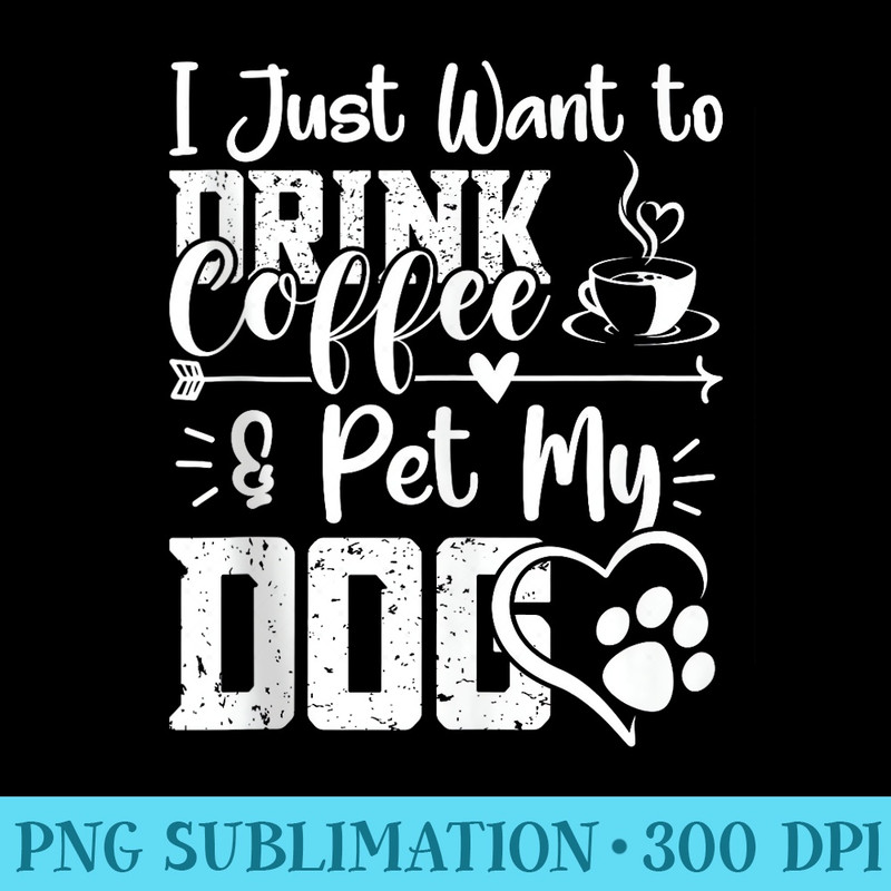 I Just Want To Drink Coffee And Pet My Dog - PNG Download Clipart - Perfect for Creative Projects