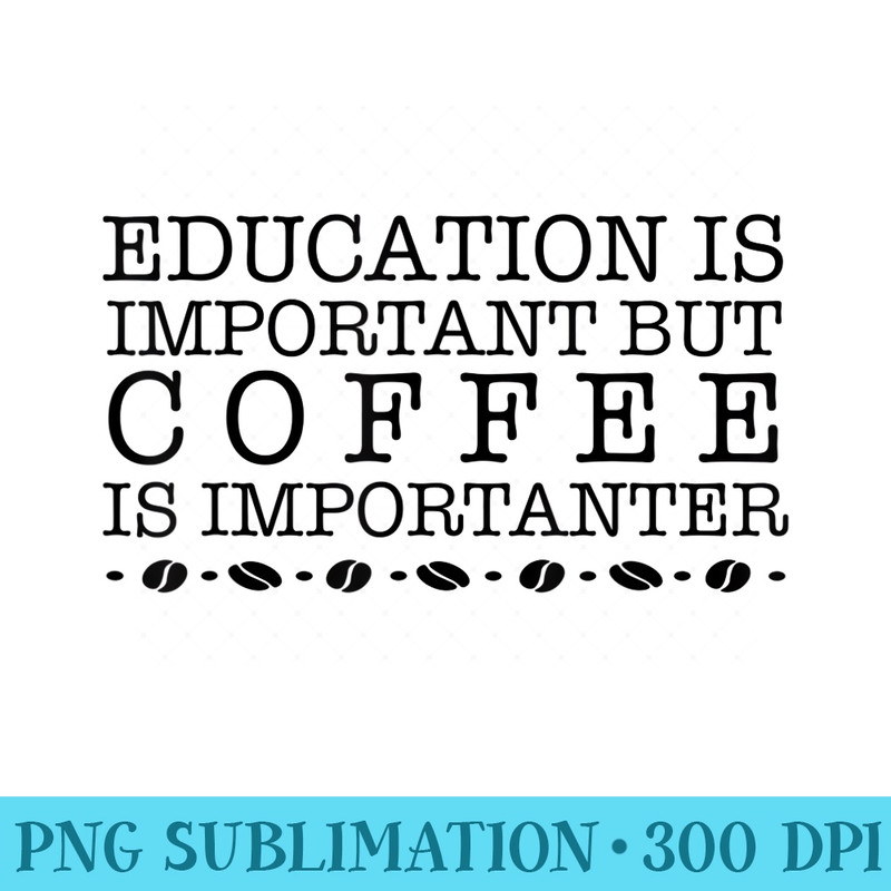Education is Important But COFFEE is Importanter - PNG Download Transparent Background - Enhance Your Apparel with Stunning Detail