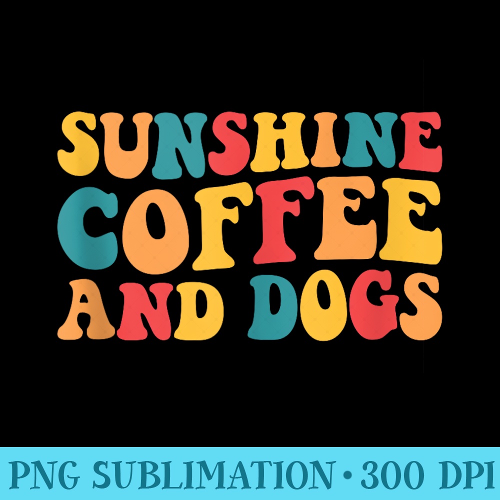 Funny Dog Lover Pet Gardening Lover Sunshine Coffee And Dogs - Sublimation PNG download - Enhance Your Apparel with Stunning Detail