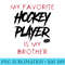 Funny My Favorite Hockey Player Is Brother Men - Unique Sublimation PNG Download - Bold & Eye-catching