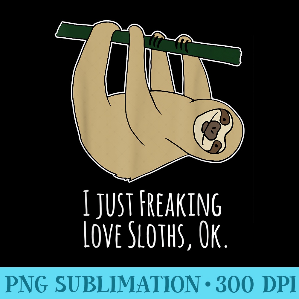 I just Freaking Love Sloth for girls boys - PNG Art Files - Bring Your Designs to Life