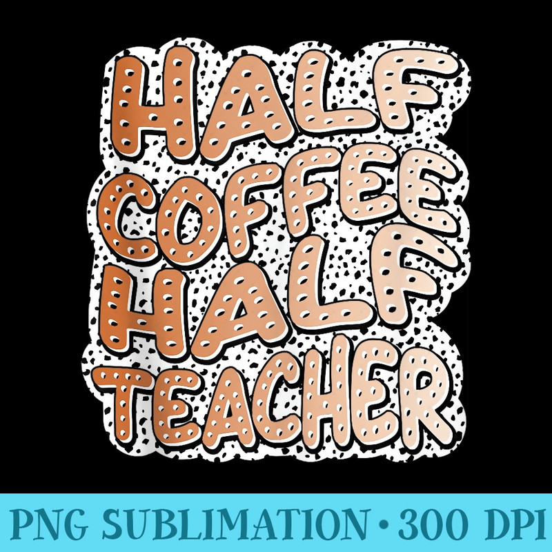 Half Coffee Half Teacher Inspirational Quotes for Teachers - High Quality PNG files - Instantly Transform Your Sublimation Projects