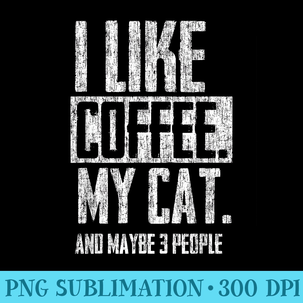 I Like Coffee, My Cat, and maybe 3 people - High Quality PNG Files - Quick And Seamless Download Process