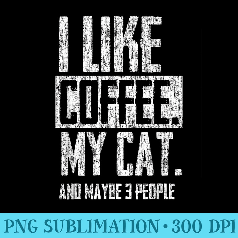 I Like Coffee, My Cat, and maybe 3 people - High Quality PNG Files - Quick And Seamless Download Process