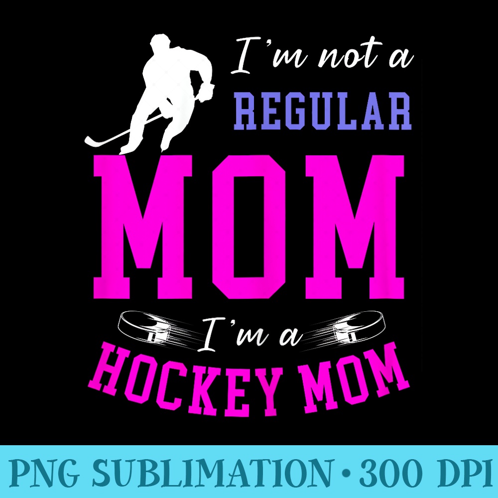 Funny Hockey Mom, Im Not a Regular Mom Im a Hockey Mom - Download PNG Files - Boost Your Success with this Inspirational PNG Download