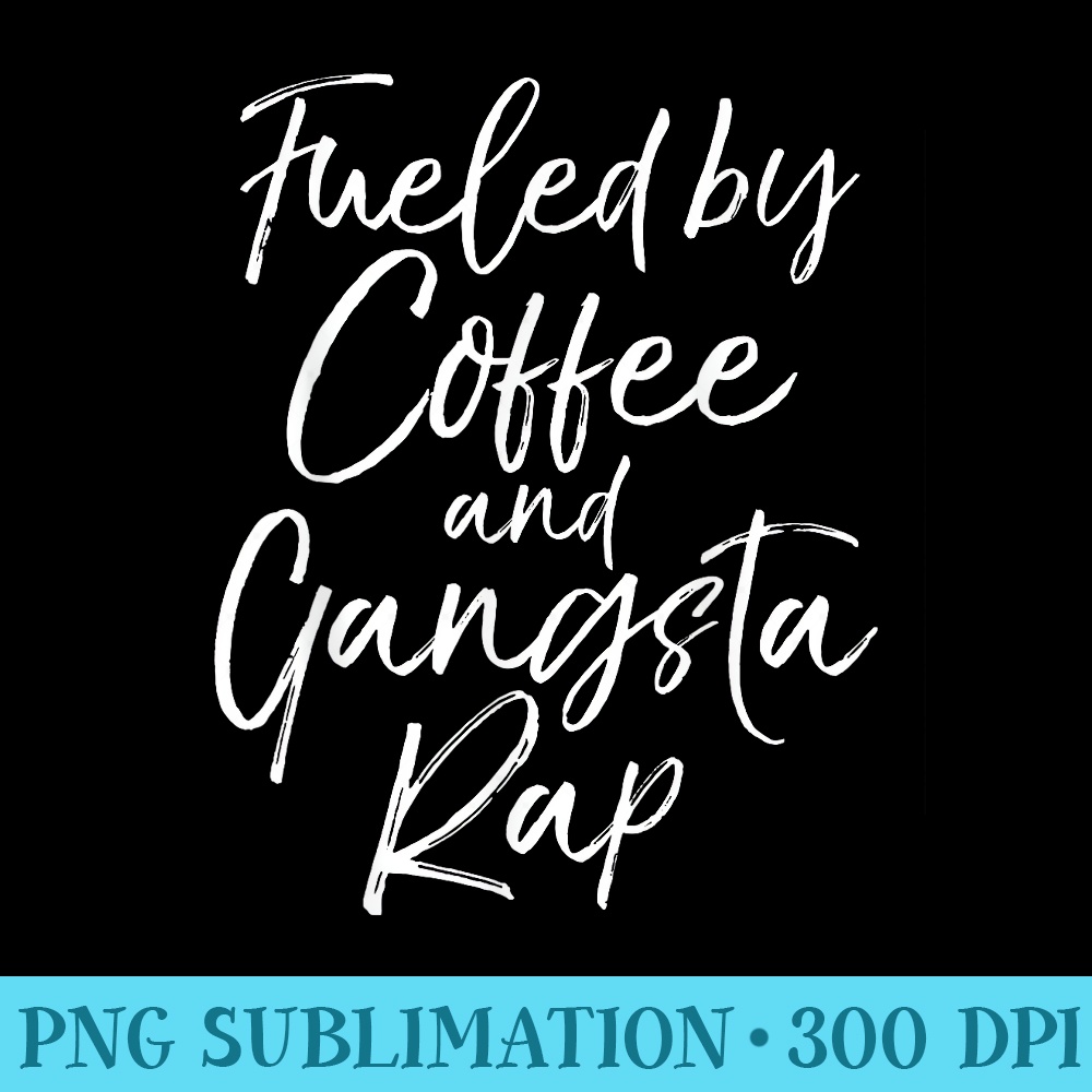 Fueled by Coffee and Gangsta Rap for Women Funny - Shirt Clipart Free PNG - Boost Your Success with this Inspirational PNG Download