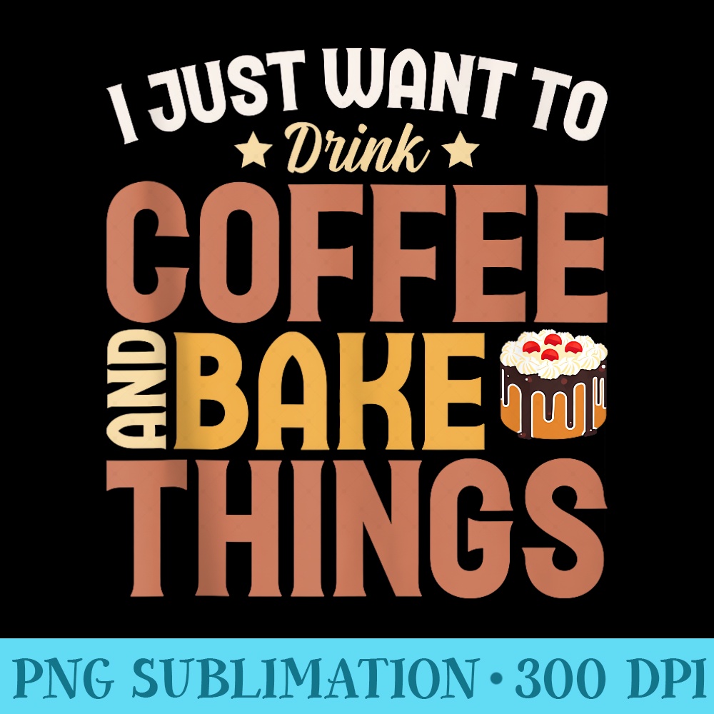 Baker I Just Want To Drink Coffee And Bake Things Bakery - PNG Clipart Download - Unleash Your Inner Rebellion