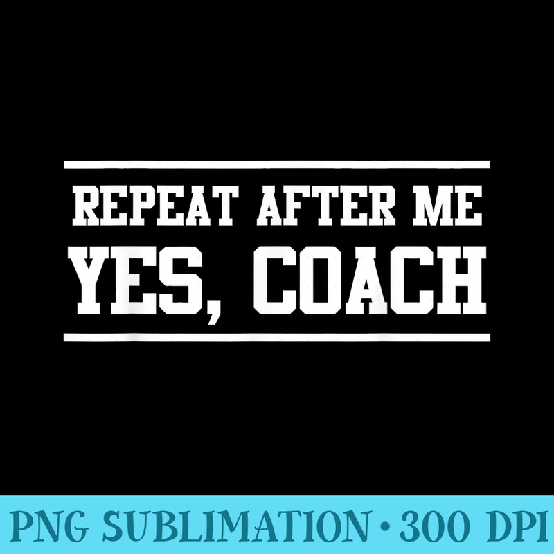 Repeat After Me Yes, Coach - PNG Image Download - Revolutionize Your Designs