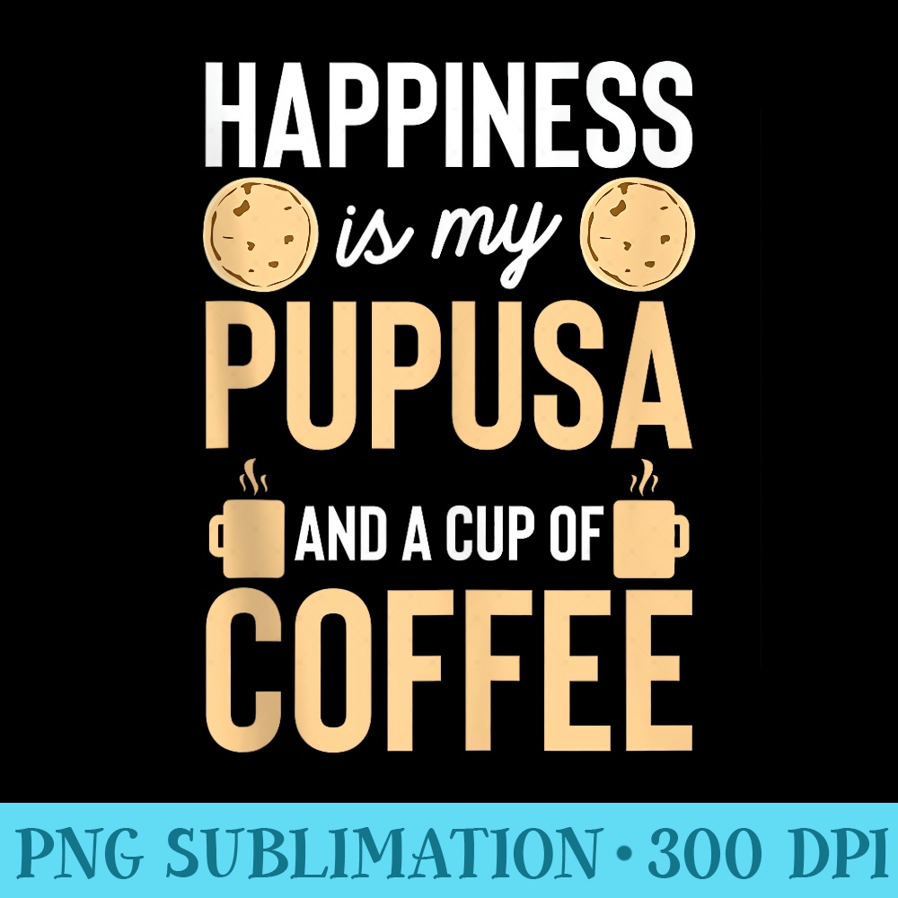 Happiness Is My Pupusa And Coffee El Salvador - PNG design downloads - Bring Your Designs to Life