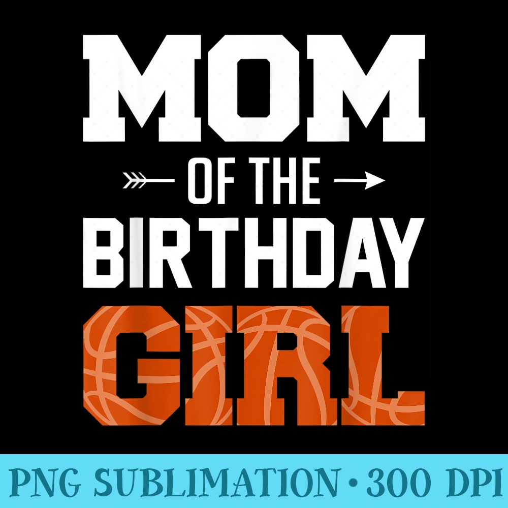 Mom Of The Birthday Girl Basketball Mom Family Matching - High Quality PNG Download - Perfect for Sublimation Art