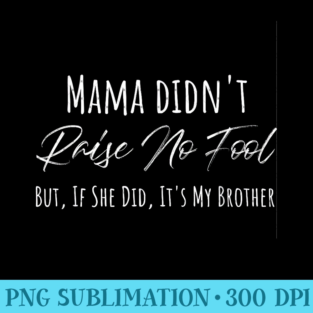 Mama Didn't Raise No Fool But If She Did It's My Brother - Unique Sublimation patterns - Easy-To-Print And User-Friendly Designs
