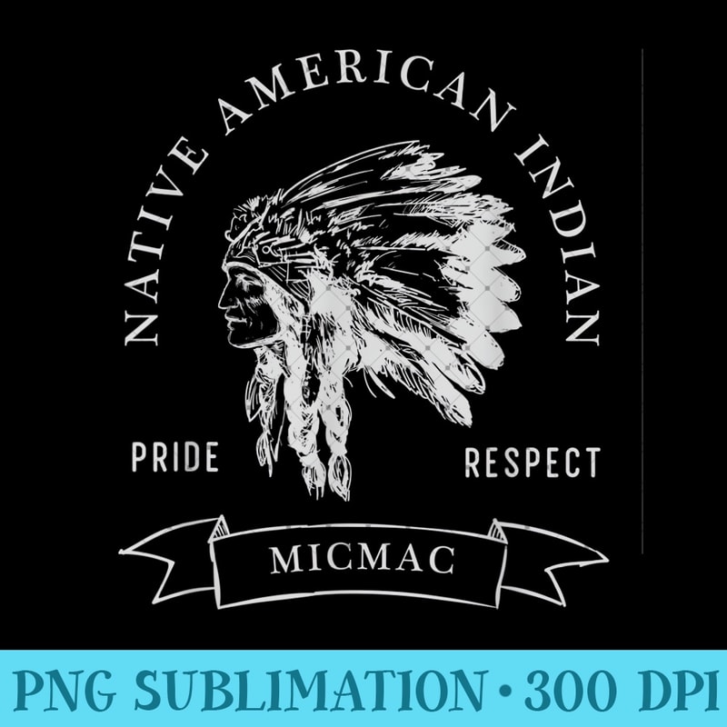 Micmac Tribe Native American Indian Pride Respect Darker - Unique PNG Artwork - Limited Edition And Exclusive Designs