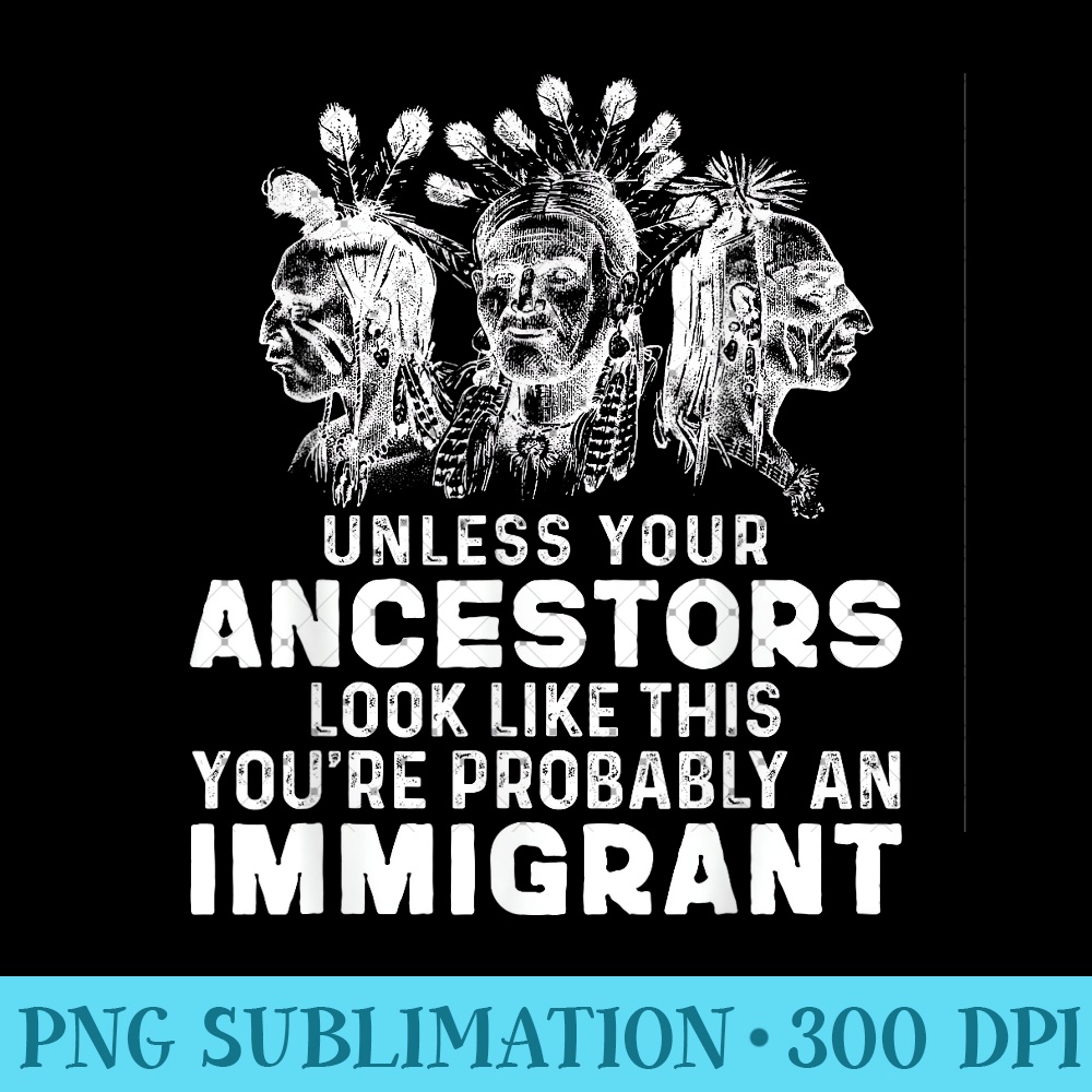Native American Say You're Probably An Immigrant - Unique Sublimation patterns - Versatile And Customizable Designs