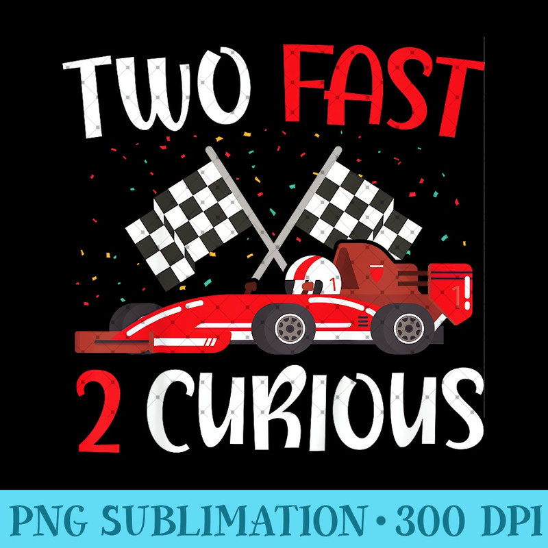 Two Fast 2 Curious 2nd Birthday Two Years Old Car Racing - PNG design downloads - Transform Your Sublimation Creations