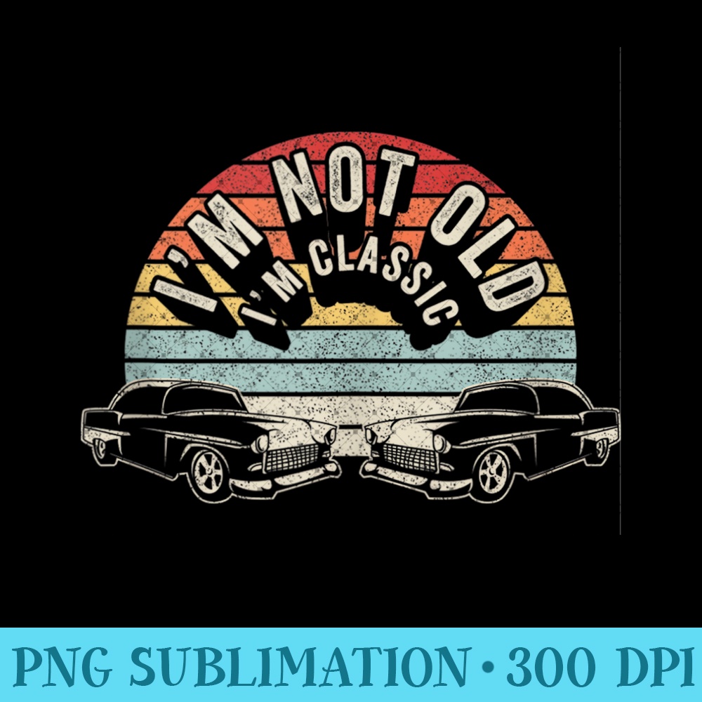 Vintage Retro Im Not Old Im Classic Funny Classic Car Dad - PNG Prints - Bring Your Designs to Life