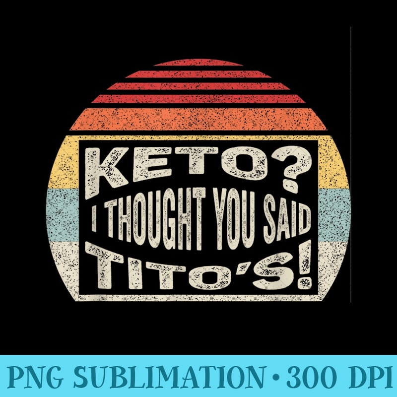 Retro Vintage Keto Diet Keto I Thought You Said Titos - Exclusive PNG designs - Unleash Your Creativity