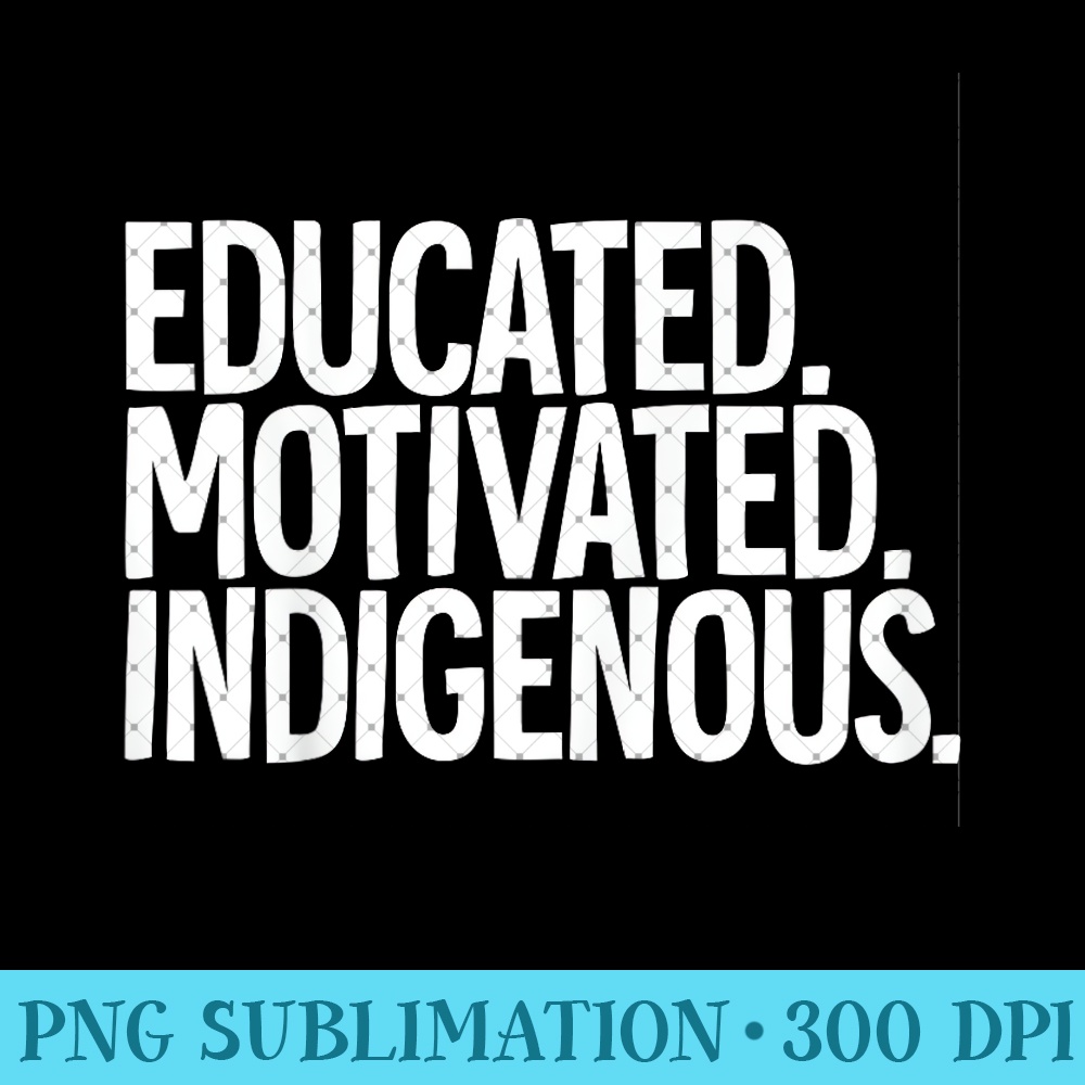 Native American Educated Motivated Indigenous - Unique PNG Artwork - Unleash Your Inner Rebellion