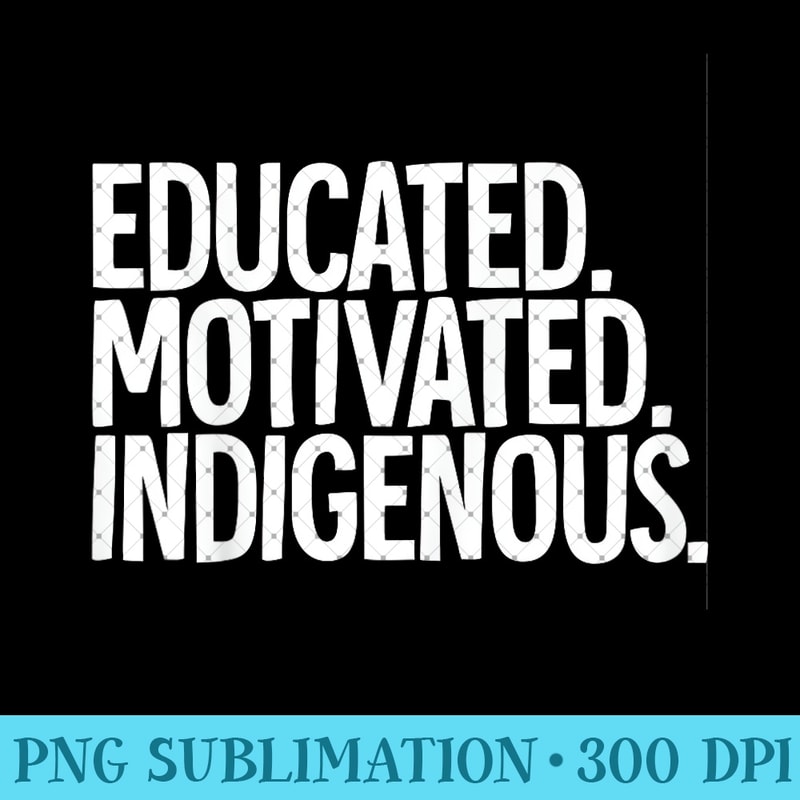 Native American Educated Motivated Indigenous - Unique PNG Artwork - Unleash Your Inner Rebellion