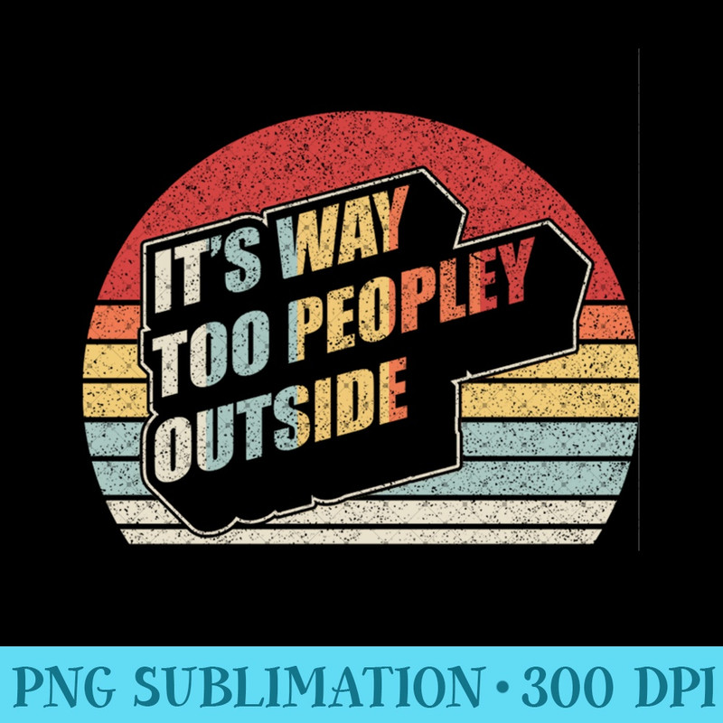 Vintage Retro Its Way Too Peopley Outside - PNG Prints - Perfect for Sublimation Art