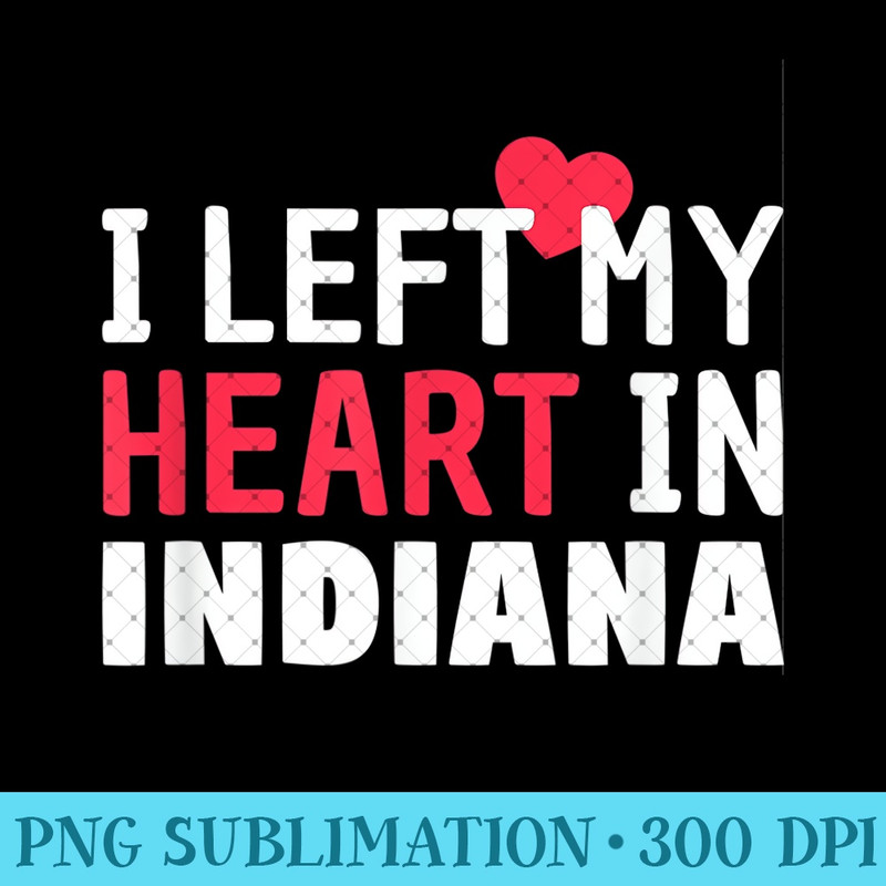 I Left My Heart In Indiana Home State Patriotic - PNG design assets - Bring Your Designs to Life