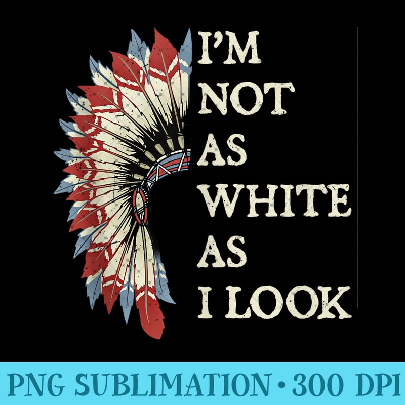 I'm Not As White As I Look Native American Indian Day Pride - Trendy PNG Designs - Boost Your Success with this Inspirational PNG Download
