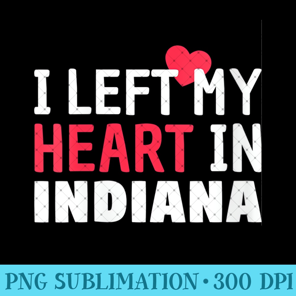 Womens I Left My Heart In Indiana Home State Patriotic - PNG Graphics - Instant Access To Downloadable Files