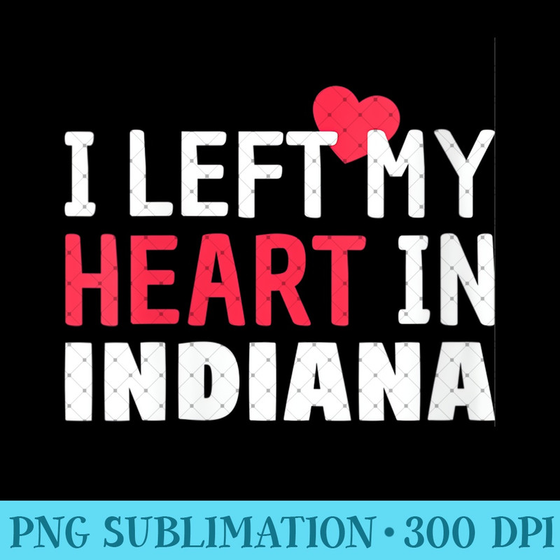 Womens I Left My Heart In Indiana Home State Patriotic - PNG Graphics - Instant Access To Downloadable Files