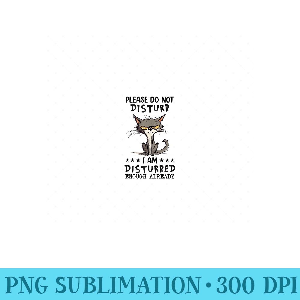 Please Do Not Disturb I am Disturbed Enough Already Cat - PNG Templates - Add a Festive Touch to Every Day