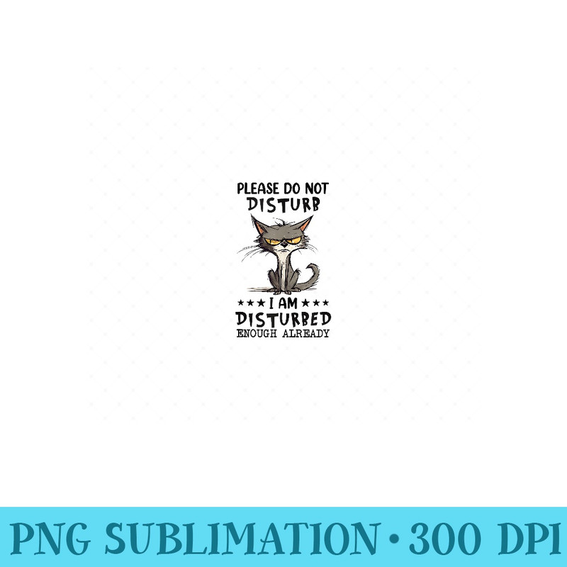 Please Do Not Disturb I am Disturbed Enough Already Cat - PNG Templates - Add a Festive Touch to Every Day
