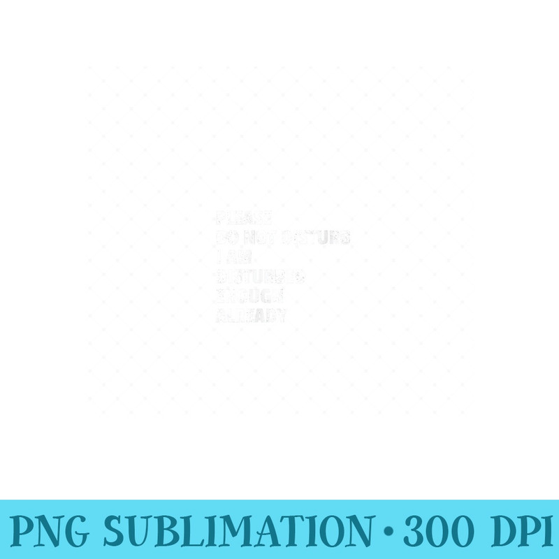 Womens Please Dont Disturb I Am Disturbed Enough Already - PNG Download - Eco Friendly And Sustainable Digital Products