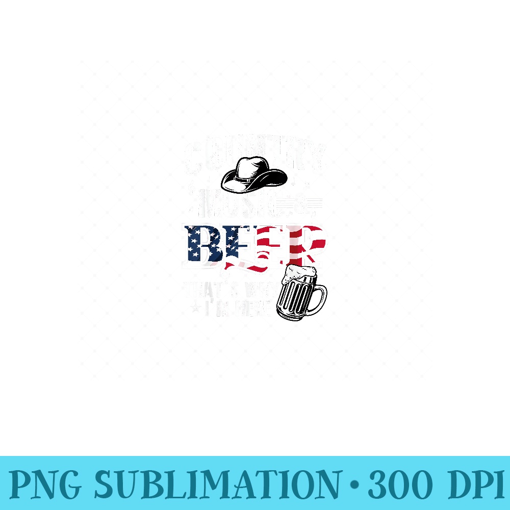 Country Music Beer Thats Why Im Here - High Quality PNG files - Versatile And Customizable Designs